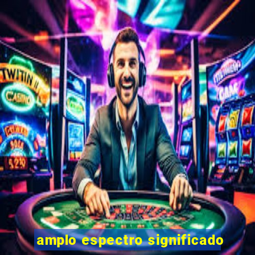 amplo espectro significado